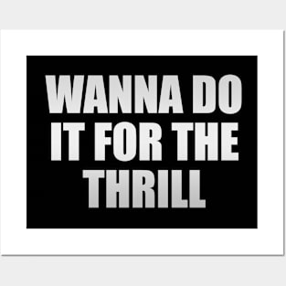 Wanna do it for the thrill Posters and Art